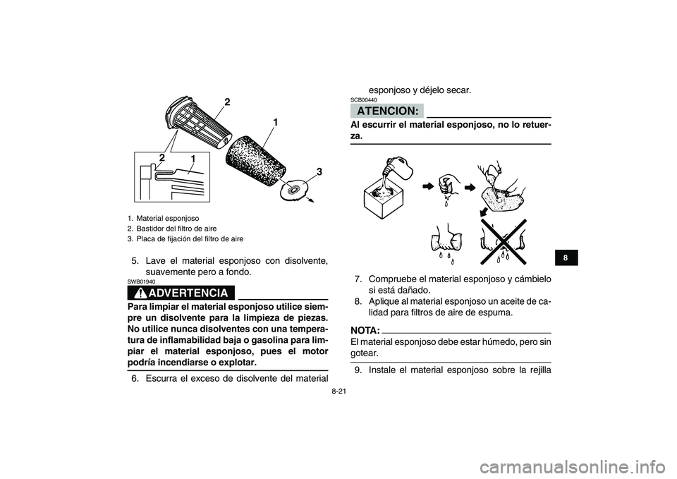 YAMAHA BANSHEE 350 2008  Manuale de Empleo (in Spanish)  
8-21 
1
2
3
4
5
6
78
9
10
11
 
5. Lave el material esponjoso con disolvente,
suavemente pero a fondo.
ADVERTENCIA
 
SWB01940  
Para limpiar el material esponjoso utilice siem-
pre un disolvente para