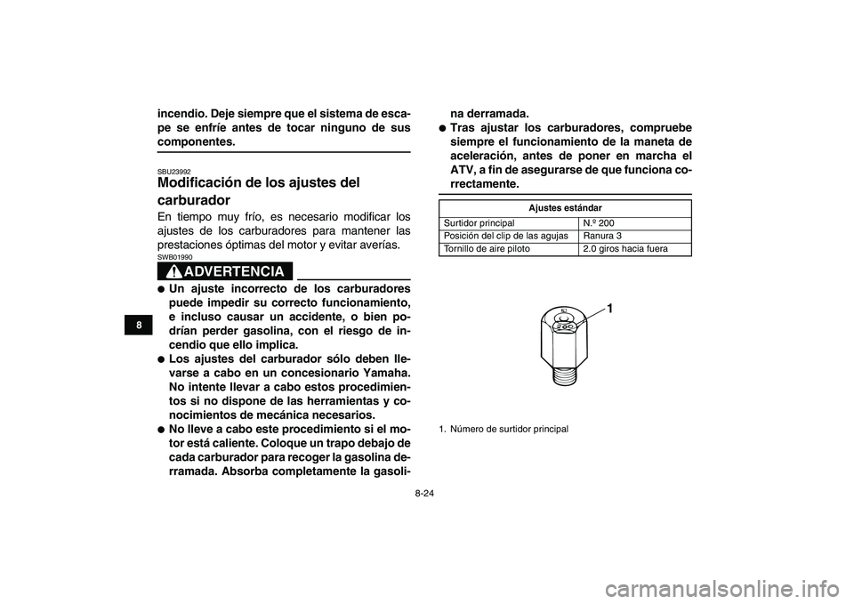 YAMAHA BANSHEE 350 2008  Manuale de Empleo (in Spanish)  
8-24 
1
2
3
4
5
6
78
9
10
11
 
incendio. Deje siempre que el sistema de esca-
pe se enfríe antes de tocar ninguno de sus 
componentes. 
SBU23992 
Modificación de los ajustes del 
carburador  
En t