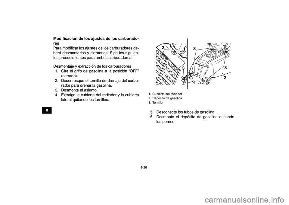 YAMAHA BANSHEE 350 2008  Manuale de Empleo (in Spanish)  
8-26 
1
2
3
4
5
6
78
9
10
11
 
Modificación de los ajustes de los carburado-
res 
Para modificar los ajustes de los carburadores de-
berá desmontarlos y extraerlos. Siga los siguien-
tes procedimi
