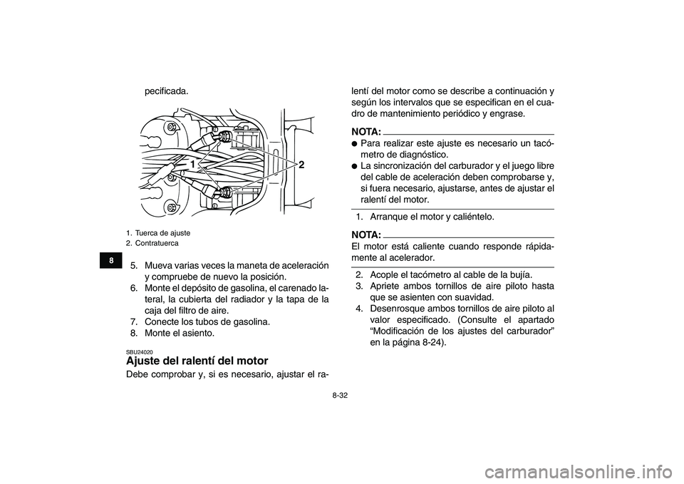 YAMAHA BANSHEE 350 2008  Manuale de Empleo (in Spanish)  
8-32 
1
2
3
4
5
6
78
9
10
11
 
pecificada.
5. Mueva varias veces la maneta de aceleración
y compruebe de nuevo la posición.
6. Monte el depósito de gasolina, el carenado la-
teral, la cubierta de