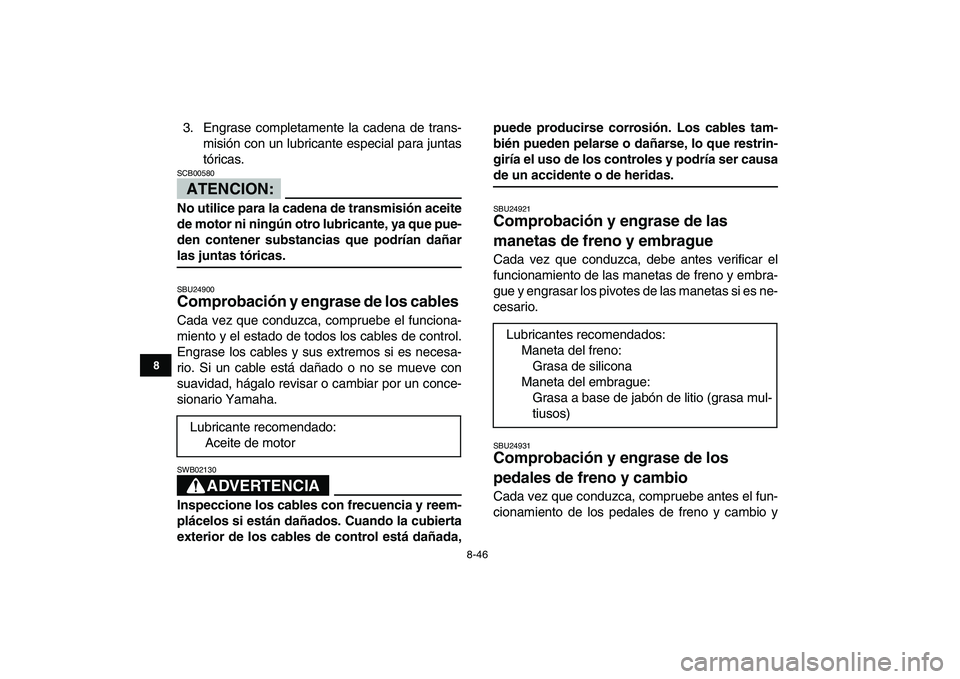 YAMAHA BANSHEE 350 2008 Manuale de Empleo (in Spanish)
8-46
1
2
3
4
5
6
78
9
10
11
3. Engrase completamente la cadena de trans-
misión con un lubricante especial para juntas
tóricas.
ATENCION:
SCB00580
No utilice para la cadena de transmisión YAMAHA BANSHEE 350 2008 Manuale de Empleo (in Spanish)
8-46
1
2
3
4
5
6
78
9
10
11
3. Engrase completamente la cadena de trans-
misión con un lubricante especial para juntas
tóricas.
ATENCION:
SCB00580
No utilice para la cadena de transmisión