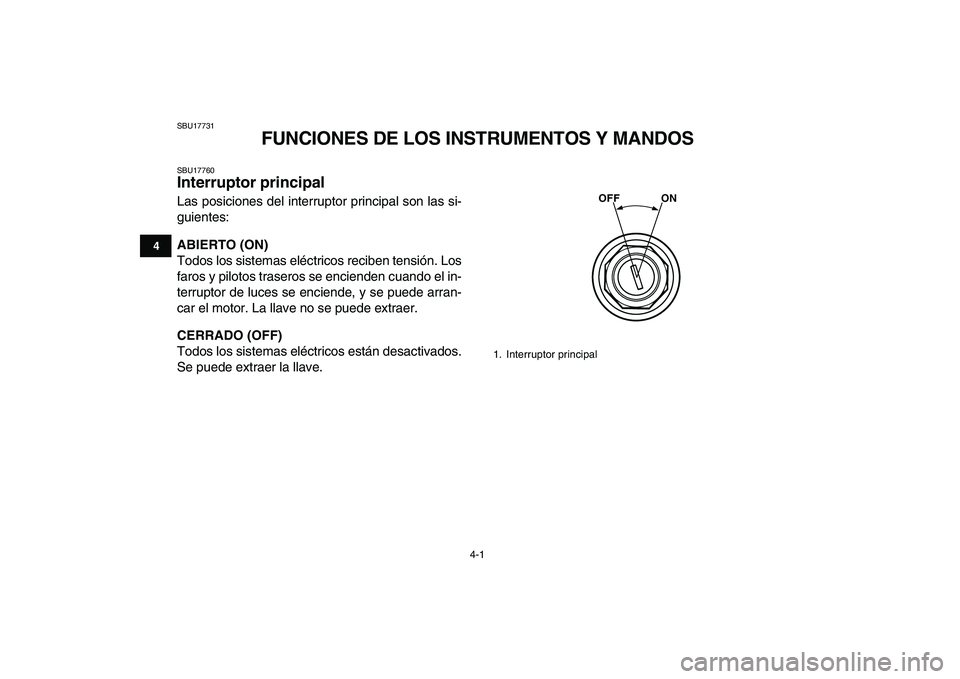 YAMAHA BANSHEE 350 2008  Manuale de Empleo (in Spanish)  
4-1 
1
2
34
5
6
7
8
9
10
11
 
SBU17731 
FUNCIONES DE LOS INSTRUMENTOS Y MANDOS 
SBU17760 
Interruptor principal  
Las posiciones del interruptor principal son las si-
guientes: 
ABIERTO (ON) 
Todos 