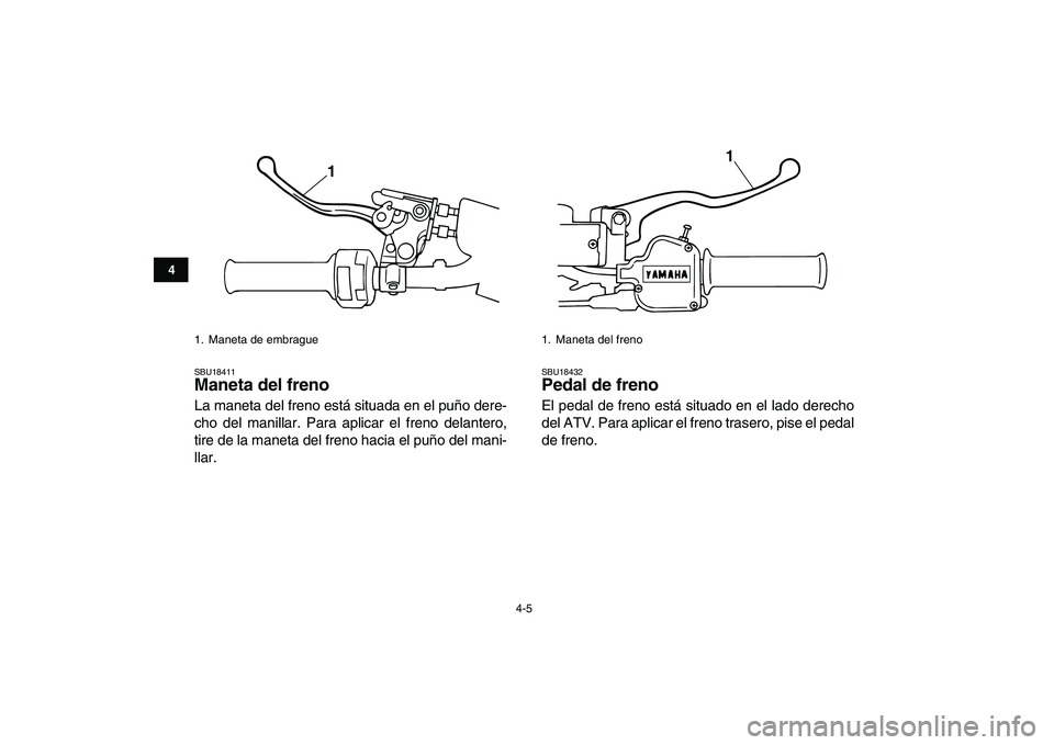 YAMAHA BANSHEE 350 2008  Manuale de Empleo (in Spanish)  
4-5 
1
2
34
5
6
7
8
9
10
11
 
SBU18411 
Maneta del freno  
La maneta del freno está situada en el puño dere-
cho del manillar. Para aplicar el freno delantero,
tire de la maneta del freno hacia el