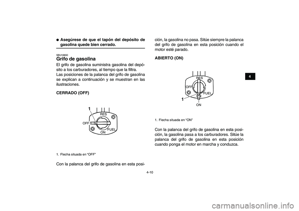 YAMAHA BANSHEE 350 2008  Manuale de Empleo (in Spanish)  
4-10 
1
2
34
5
6
7
8
9
10
11
 
 
Asegúrese de que el tapón del depósito de 
gasolina quede bien cerrado. 
SBU18830 
Grifo de gasolina  
El grifo de gasolina suministra gasolina del depó-
sito a