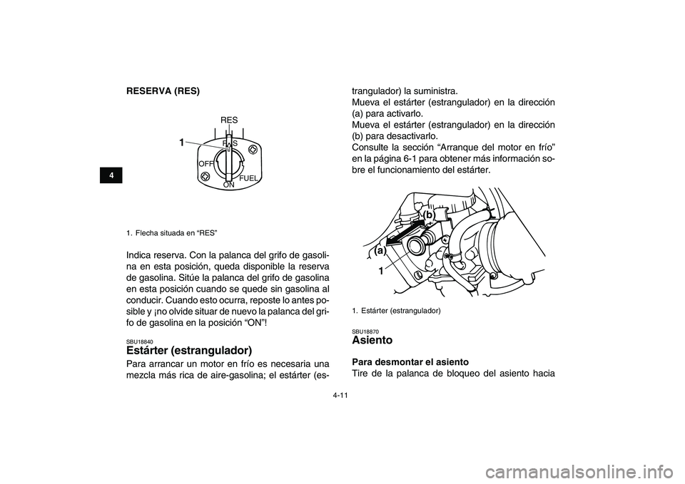 YAMAHA BANSHEE 350 2008  Manuale de Empleo (in Spanish)  
4-11 
1
2
34
5
6
7
8
9
10
11
 
RESERVA (RES) 
Indica reserva. Con la palanca del grifo de gasoli-
na en esta posición, queda disponible la reserva
de gasolina. Sitúe la palanca del grifo de gasoli