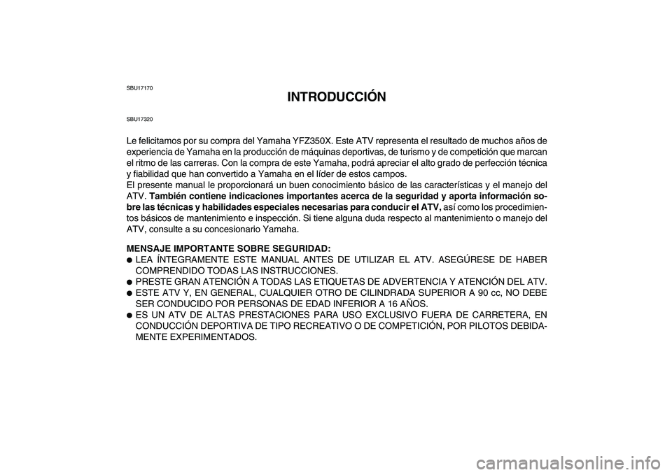 YAMAHA BANSHEE 350 2008 Manuale de Empleo (in Spanish)
SBU17170
INTRODUCCIÓN
SBU17320
Le felicitamos por su compra del Yamaha YFZ350X. Este ATV representa el resultado de muchos años de
experiencia de Yamaha en la producción de máquinas deportiva YAMAHA BANSHEE 350 2008 Manuale de Empleo (in Spanish)
SBU17170
INTRODUCCIÓN
SBU17320
Le felicitamos por su compra del Yamaha YFZ350X. Este ATV representa el resultado de muchos años de
experiencia de Yamaha en la producción de máquinas deportiva