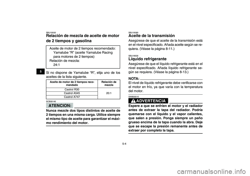 YAMAHA BANSHEE 350 2008  Manuale de Empleo (in Spanish)  
5-4 
1
2
3
45
6
7
8
9
10
11
 
SBU19550 
Relación de mezcla de aceite de motor 
de 2 tiempos y gasolina  
Si no dispone de Yamalube “R”, elija uno de los
aceites de la lista siguiente.
ATENCION: