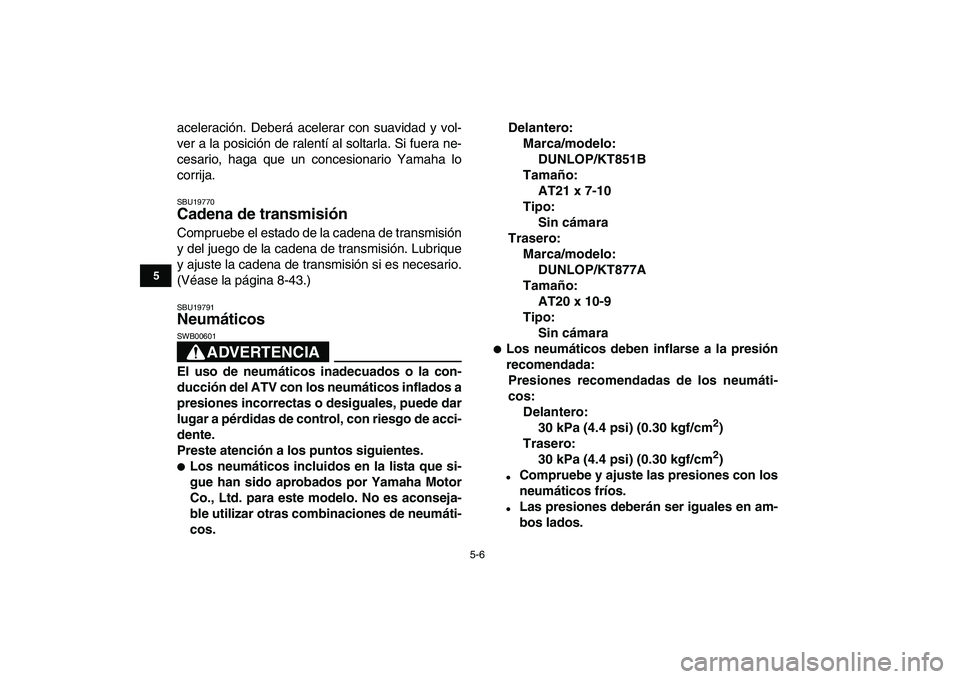 YAMAHA BANSHEE 350 2008  Manuale de Empleo (in Spanish)  
5-6 
1
2
3
45
6
7
8
9
10
11
 
aceleración. Deberá acelerar con suavidad y vol-
ver a la posición de ralentí al soltarla. Si fuera ne-
cesario, haga que un concesionario Yamaha lo
corrija. 
SBU19
