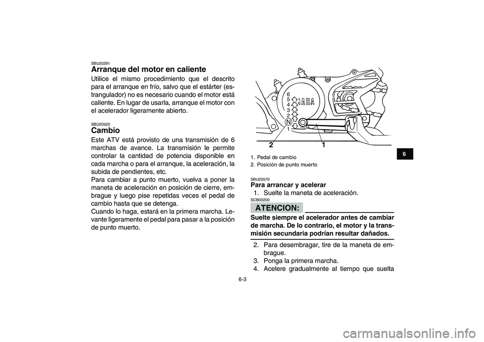YAMAHA BANSHEE 350 2008  Manuale de Empleo (in Spanish)  
6-3 
1
2
3
4
56
7
8
9
10
11
 
SBU20291 
Arranque del motor en caliente  
Utilice el mismo procedimiento que el descrito
para el arranque en frío, salvo que el estárter (es-
trangulador) no es nece