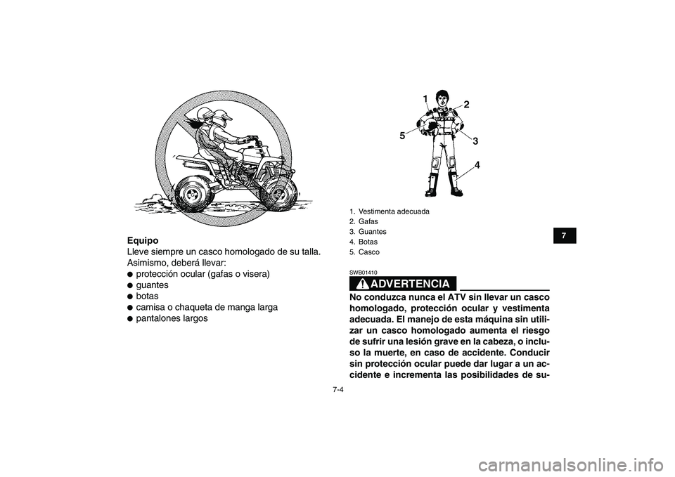 YAMAHA BANSHEE 350 2008  Manuale de Empleo (in Spanish)  
7-4 
1
2
3
4
5
67
8
9
10
11
 
Equipo 
Lleve siempre un casco homologado de su talla.
Asimismo, deberá llevar: 
 
protección ocular (gafas o visera) 
 
guantes 
 
botas 
 
camisa o chaqueta de 