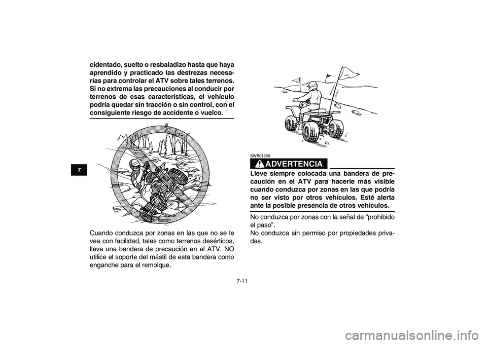 YAMAHA BANSHEE 350 2008  Manuale de Empleo (in Spanish)  
7-11 
1
2
3
4
5
67
8
9
10
11
 
cidentado, suelto o resbaladizo hasta que haya
aprendido y practicado las destrezas necesa-
rias para controlar el ATV sobre tales terrenos.
Si no extrema las precauci
