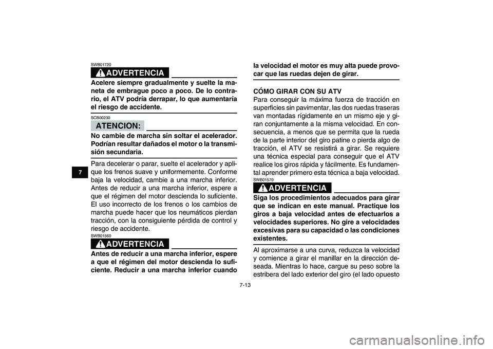 YAMAHA BANSHEE 350 2008  Manuale de Empleo (in Spanish)  
7-13 
1
2
3
4
5
67
8
9
10
11
ADVERTENCIA
 
SWB01720  
Acelere siempre gradualmente y suelte la ma-
neta de embrague poco a poco. De lo contra-
rio, el ATV podría derrapar, lo que aumentaría 
el ri