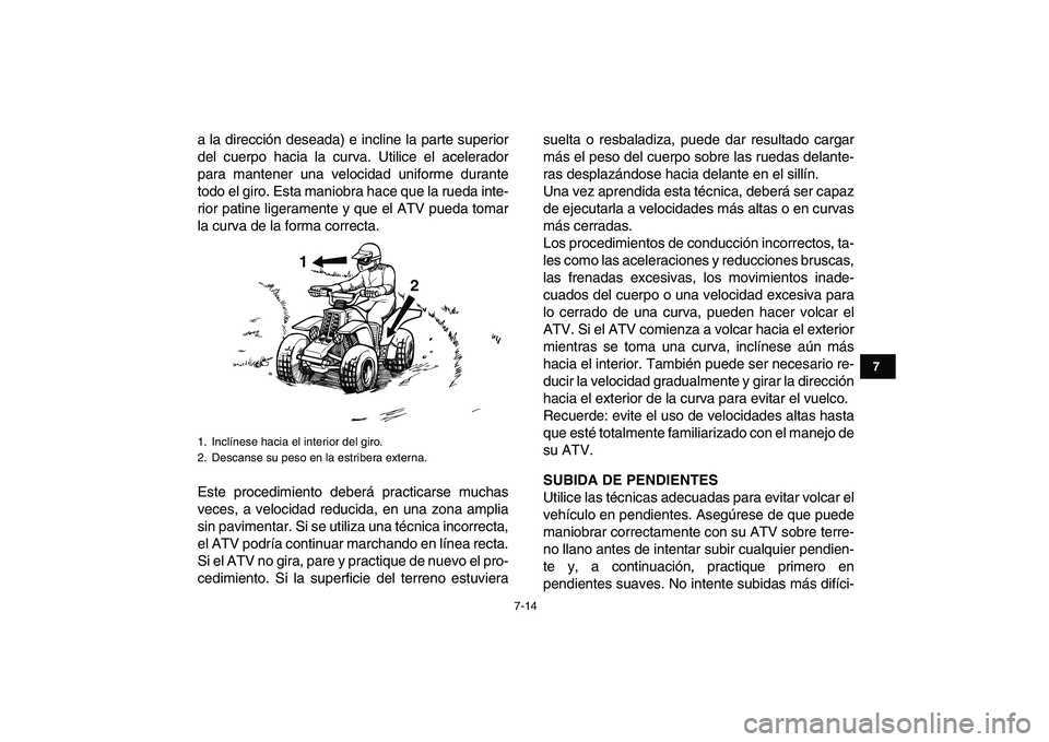 YAMAHA BANSHEE 350 2008  Manuale de Empleo (in Spanish)  
7-14 
1
2
3
4
5
67
8
9
10
11
 
a la dirección deseada) e incline la parte superior
del cuerpo hacia la curva. Utilice el acelerador
para mantener una velocidad uniforme durante
todo el giro. Esta m