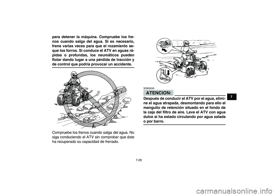 YAMAHA BANSHEE 350 2008  Manuale de Empleo (in Spanish)  
7-20 
1
2
3
4
5
67
8
9
10
11
 
para detener la máquina. Compruebe los fre-
nos cuando salga del agua. Si es necesario,
frene varias veces para que el rozamiento se-
que los forros. Si conduce el AT