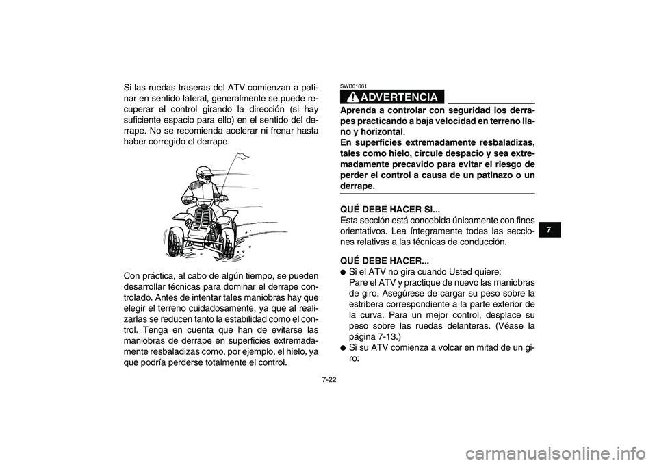 YAMAHA BANSHEE 350 2008  Manuale de Empleo (in Spanish)  
7-22 
1
2
3
4
5
67
8
9
10
11
 
Si las ruedas traseras del ATV comienzan a pati-
nar en sentido lateral, generalmente se puede re-
cuperar el control girando la dirección (si hay
suficiente espacio 