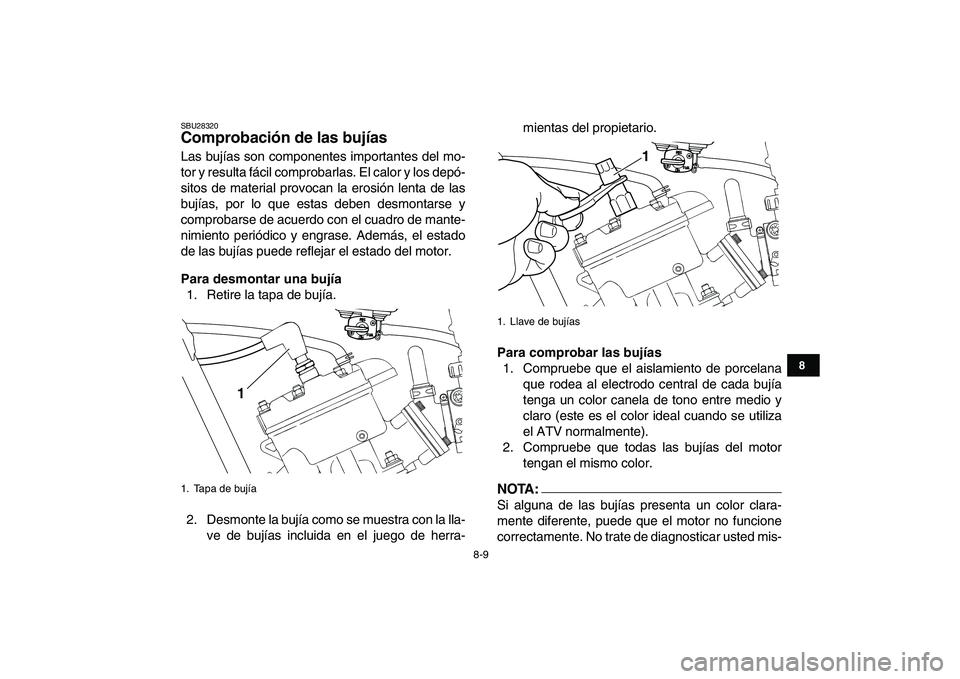 YAMAHA BANSHEE 350 2008  Manuale de Empleo (in Spanish)  
8-9 
1
2
3
4
5
6
78
9
10
11
 
SBU28320 
Comprobación de las bujías  
Las bujías son componentes importantes del mo-
tor y resulta fácil comprobarlas. El calor y los depó-
sitos de material prov