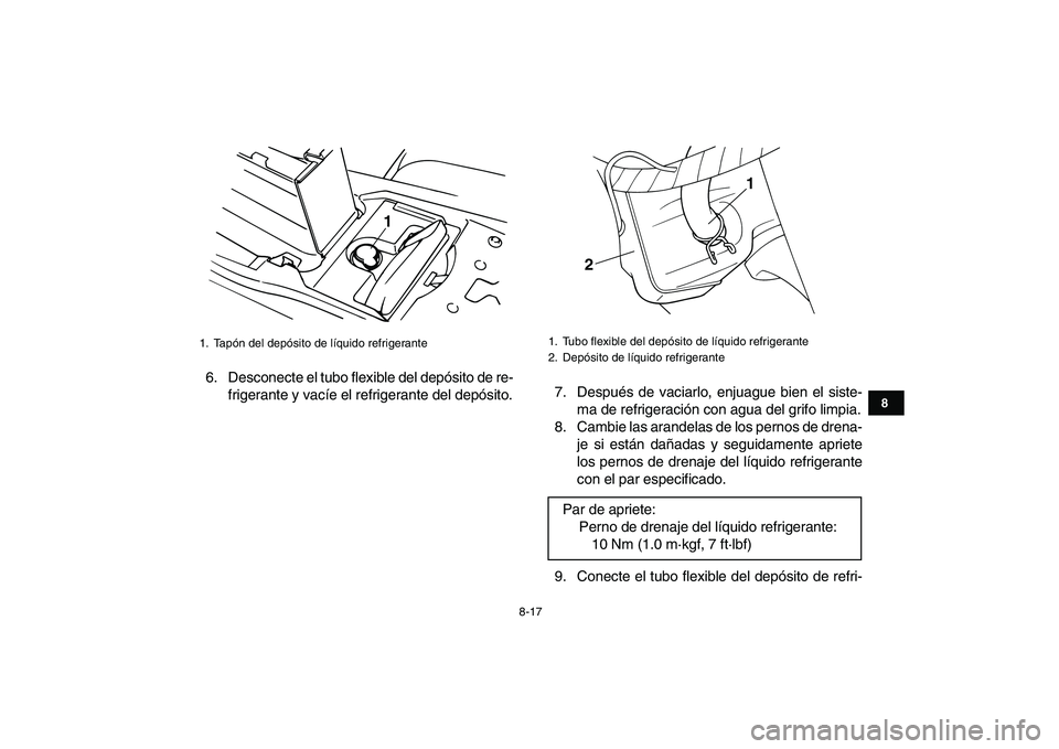 YAMAHA BANSHEE 350 2008  Manuale de Empleo (in Spanish)  
8-17 
1
2
3
4
5
6
78
9
10
11
 
6. Desconecte el tubo flexible del depósito de re-
frigerante y vacíe el refrigerante del depósito.7. Después de vaciarlo, enjuague bien el siste-
ma de refrigerac