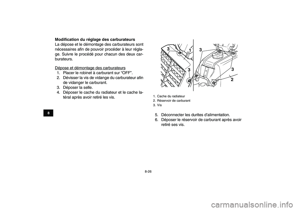 YAMAHA BANSHEE 350 2008  Notices Demploi (in French)  
8-26 
1
2
3
4
5
6
78
9
10
11
 
Modification du réglage des carburateurs 
La dépose et le démontage des carburateurs sont
nécessaires afin de pouvoir procéder à leur régla-
ge. Suivre le proc