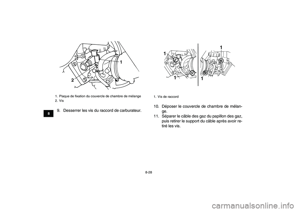 YAMAHA BANSHEE 350 2008  Notices Demploi (in French)  
8-28 
1
2
3
4
5
6
78
9
10
11
 
9. Desserrer les vis du raccord de carburateur.10. Déposer le couvercle de chambre de mélan-
ge.
11. Séparer le câble des gaz du papillon des gaz,
puis retirer le 