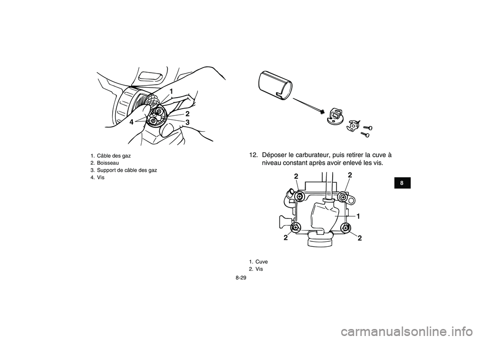YAMAHA BANSHEE 350 2008  Notices Demploi (in French)  
8-29 
1
2
3
4
5
6
78
9
10
11
 
12. Déposer le carburateur, puis retirer la cuve à
niveau constant après avoir enlevé les vis. 
1. Câble des gaz
2. Boisseau
3.  Support de câble des gaz
4. Vis
