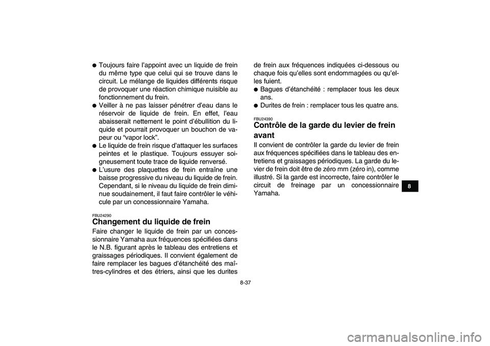 YAMAHA BANSHEE 350 2008  Notices Demploi (in French)  
8-37 
1
2
3
4
5
6
78
9
10
11
 
 
Toujours faire l’appoint avec un liquide de frein
du même type que celui qui se trouve dans le
circuit. Le mélange de liquides différents risque
de provoquer u