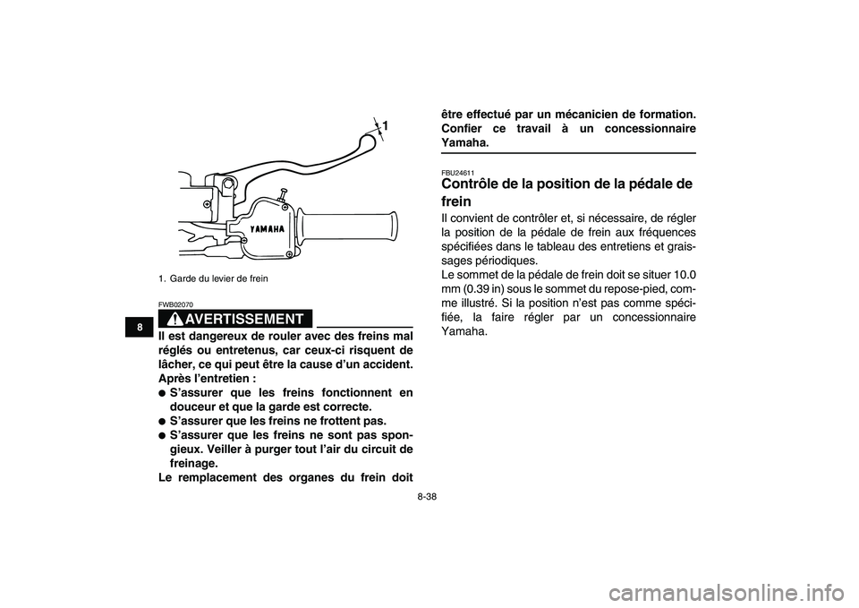 YAMAHA BANSHEE 350 2008  Notices Demploi (in French)  
8-38 
1
2
3
4
5
6
78
9
10
11
AVERTISSEMENT
 
FWB02070  
Il est dangereux de rouler avec des freins mal
réglés ou entretenus, car ceux-ci risquent de
lâcher, ce qui peut être la cause d’un acci