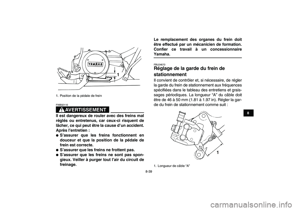 YAMAHA BANSHEE 350 2008  Notices Demploi (in French)  
8-39 
1
2
3
4
5
6
78
9
10
11
AVERTISSEMENT
 
FWB02110  
Il est dangereux de rouler avec des freins mal
réglés ou entretenus, car ceux-ci risquent de
lâcher, ce qui peut être la cause d’un acci