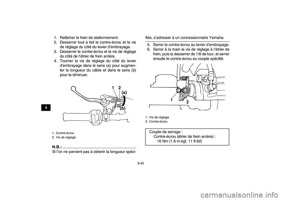 YAMAHA BANSHEE 350 2008  Notices Demploi (in French)  
8-40 
1
2
3
4
5
6
78
9
10
11
 
1. Relâcher le frein de stationnement.
2. Desserrer tout à fait le contre-écrou et la vis
de réglage du côté du levier d’embrayage.
3. Desserrer le contre-écr