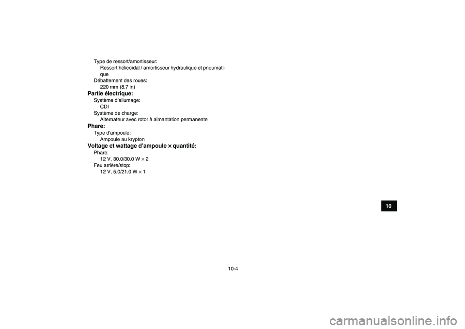 YAMAHA BANSHEE 350 2008  Notices Demploi (in French)  
10-4 
1
2
3
4
5
6
7
8
910
11
 
Type de ressort/amortisseur: 
Ressort hélicoïdal / amortisseur hydraulique et pneumati-
que
Débattement des roues: 
220 mm (8.7 in) 
Partie électrique: 
Système d