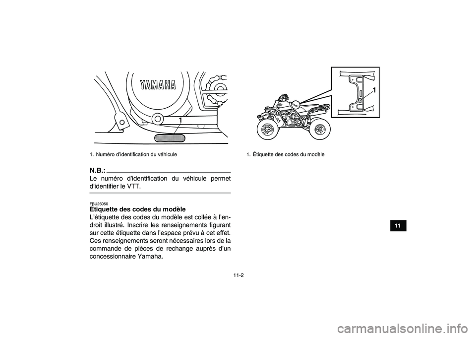 YAMAHA BANSHEE 350 2008  Notices Demploi (in French)  
11-2 
1
2
3
4
5
6
7
8
9
1011
N.B.:
 
Le numéro d’identification du véhicule permet 
d’identifier le VTT. 
FBU26050 
Étiquette des codes du modèle  
L’étiquette des codes du modèle est co