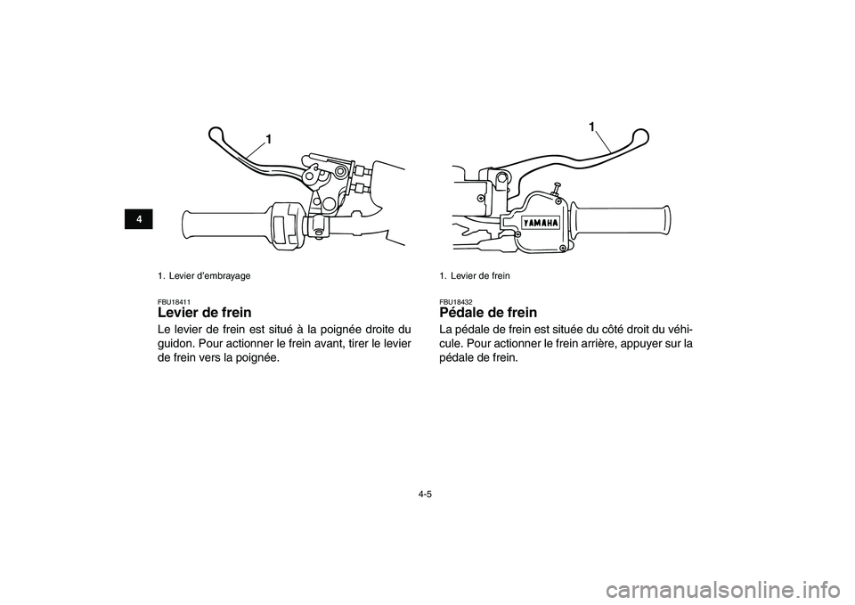 YAMAHA BANSHEE 350 2008  Notices Demploi (in French)  
4-5 
1
2
34
5
6
7
8
9
10
11
 
FBU18411 
Levier de frein  
Le levier de frein est situé à la poignée droite du
guidon. Pour actionner le frein avant, tirer le levier
de frein vers la poignée. 
FB