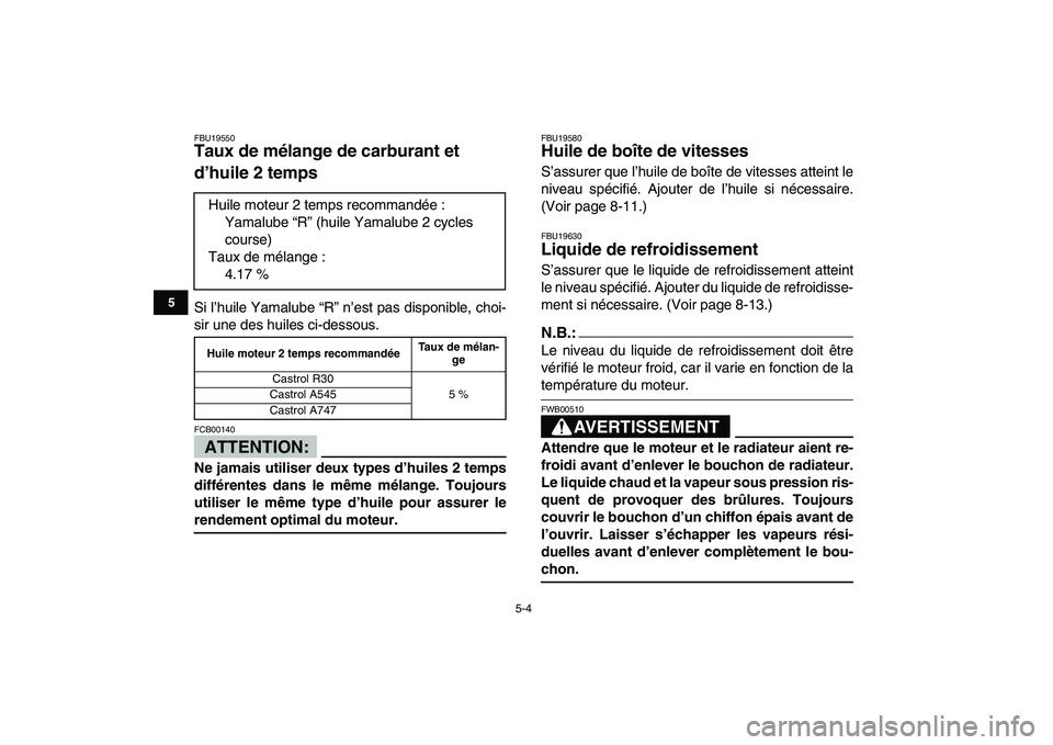 YAMAHA BANSHEE 350 2008  Notices Demploi (in French)  
5-4 
1
2
3
45
6
7
8
9
10
11
 
FBU19550 
Taux de mélange de carburant et 
d’huile 2 temps  
Si l’huile Yamalube “R” n’est pas disponible, choi-
sir une des huiles ci-dessous.
ATTENTION:
 
