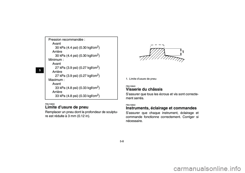 YAMAHA BANSHEE 350 2008  Notices Demploi (in French)  
5-8 
1
2
3
45
6
7
8
9
10
11
 
FBU19830 
Limite d’usure de pneu  
Remplacer un pneu dont la profondeur de sculptu-
re est réduite à 3 mm (0.12 in). 
FBU19840 
Visserie du châssis  
S’assurer q