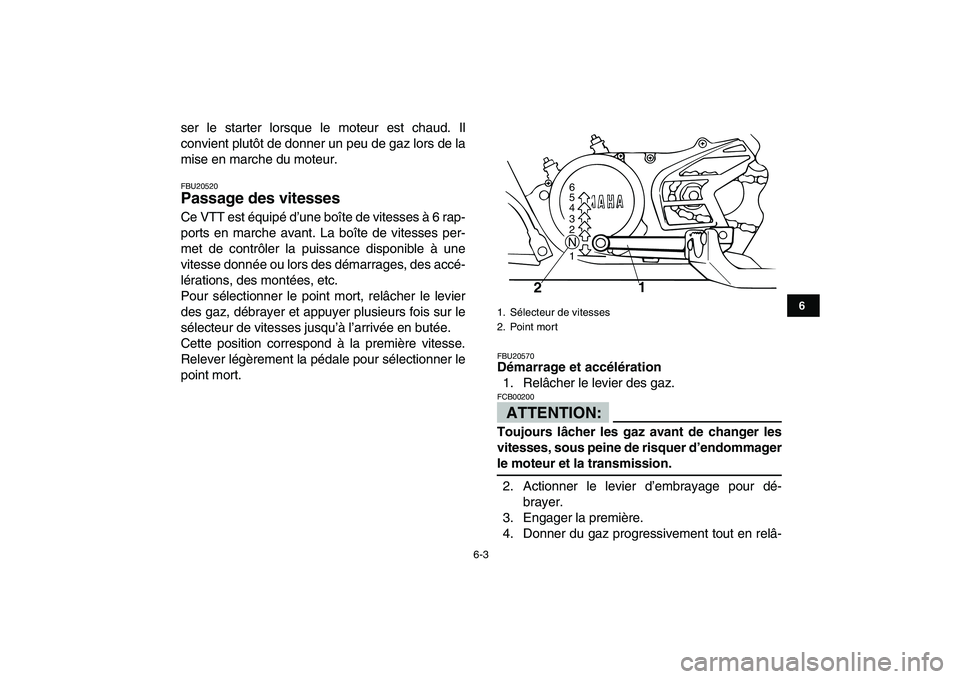 YAMAHA BANSHEE 350 2008  Notices Demploi (in French)  
6-3 
1
2
3
4
56
7
8
9
10
11
 
ser le starter lorsque le moteur est chaud. Il
convient plutôt de donner un peu de gaz lors de la
mise en marche du moteur. 
FBU20520 
Passage des vitesses  
Ce VTT es