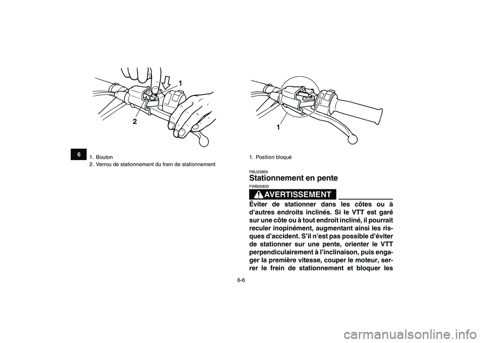 YAMAHA BANSHEE 350 2008  Notices Demploi (in French)  
6-6 
1
2
3
4
56
7
8
9
10
11
 
FBU20860 
Stationnement en pente 
AVERTISSEMENT
 
FWB00850  
Éviter de stationner dans les côtes ou à
d’autres endroits inclinés. Si le VTT est garé
sur une côt
