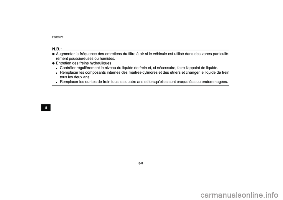 YAMAHA BANSHEE 350 2008  Notices Demploi (in French)  
8-8 
1
2
3
4
5
6
78
9
10
11
 
FBU23070
N.B.:
 
 
Augmenter la fréquence des entretiens du filtre à air si le véhicule est utilisé dans des zones particuliè-
rement poussiéreuses ou humides. 
