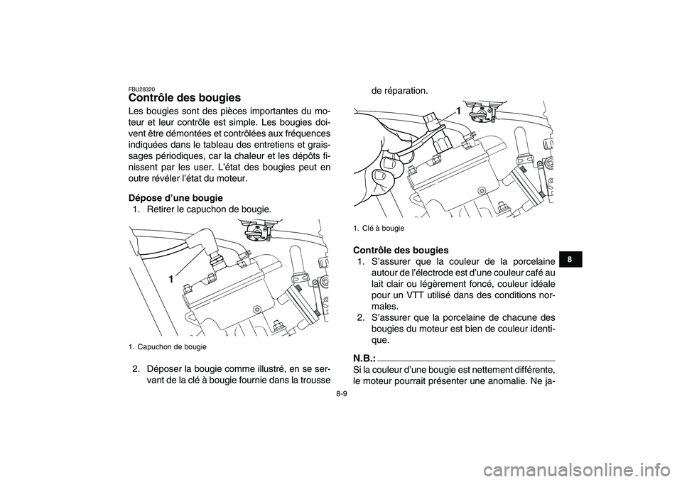 YAMAHA BANSHEE 350 2008  Notices Demploi (in French)  
8-9 
1
2
3
4
5
6
78
9
10
11
 
FBU28320 
Contrôle des bougies  
Les bougies sont des pièces importantes du mo-
teur et leur contrôle est simple. Les bougies doi-
vent être démontées et contrôl