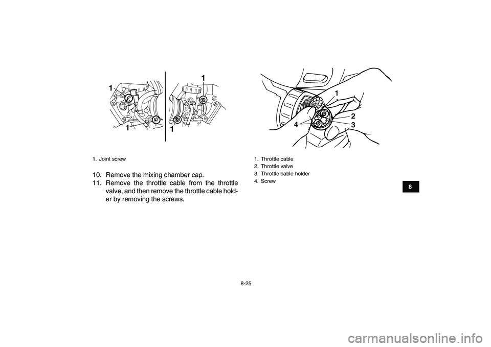 YAMAHA BANSHEE 350 2007  Owners Manual  
8-25 
1
2
3
4
5
6
78
9
10
11
 
10. Remove the mixing chamber cap.
11. Remove the throttle cable from the throttle
valve, and then remove the throttle cable hold-
er by removing the screws. 
1. Joint