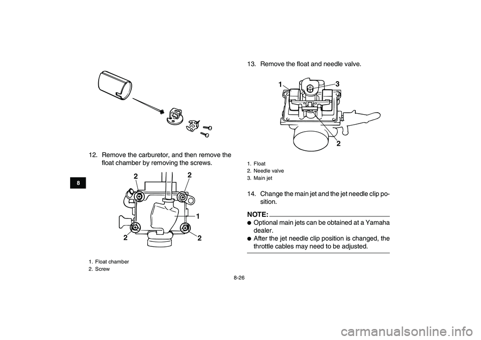 YAMAHA BANSHEE 350 2007  Owners Manual  
8-26 
1
2
3
4
5
6
78
9
10
11
 
12. Remove the carburetor, and then remove the
float chamber by removing the screws.13. Remove the float and needle valve.
14. Change the main jet and the jet needle c