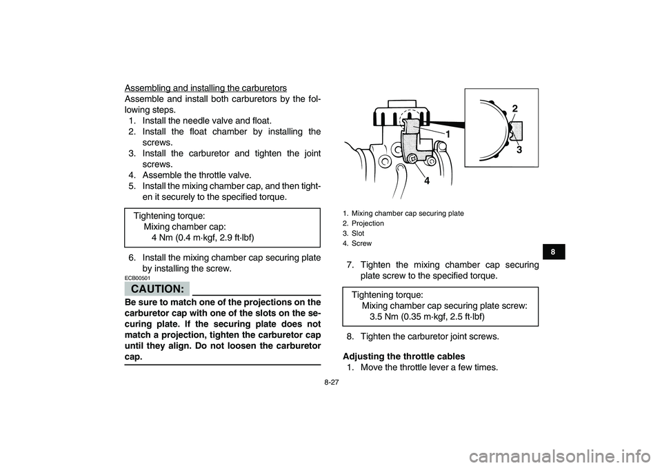 YAMAHA BANSHEE 350 2007  Owners Manual  
8-27 
1
2
3
4
5
6
78
9
10
11
 
Assembling and installing the carburetors
Assemble and install both carburetors by the fol-
lowing steps.
1. Install the needle valve and float.
2. Install the float c