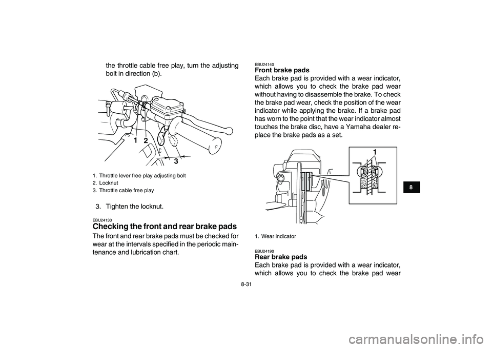 YAMAHA BANSHEE 350 2007  Owners Manual  
8-31 
1
2
3
4
5
6
78
9
10
11
 
the throttle cable free play, turn the adjusting
bolt in direction (b).
3. Tighten the locknut. 
EBU24130 
Checking the front and rear brake pads  
The front and rear 
