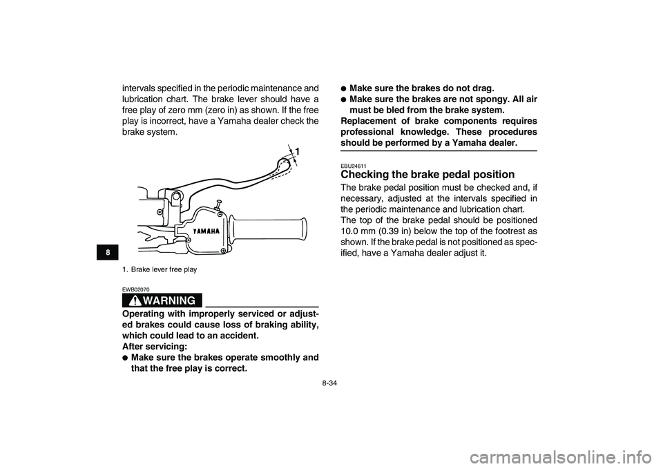 YAMAHA BANSHEE 350 2007  Owners Manual  
8-34 
1
2
3
4
5
6
78
9
10
11
 
intervals specified in the periodic maintenance and
lubrication chart. The brake lever should have a
free play of zero mm (zero in) as shown. If the free
play is incor