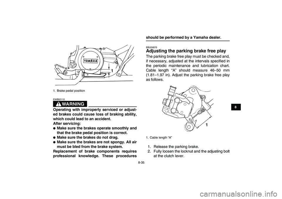 YAMAHA BANSHEE 350 2007  Owners Manual  
8-35 
1
2
3
4
5
6
78
9
10
11
WARNING
 
EWB02110  
Operating with improperly serviced or adjust-
ed brakes could cause loss of braking ability,
which could lead to an accident.
After servicing: 
 
M