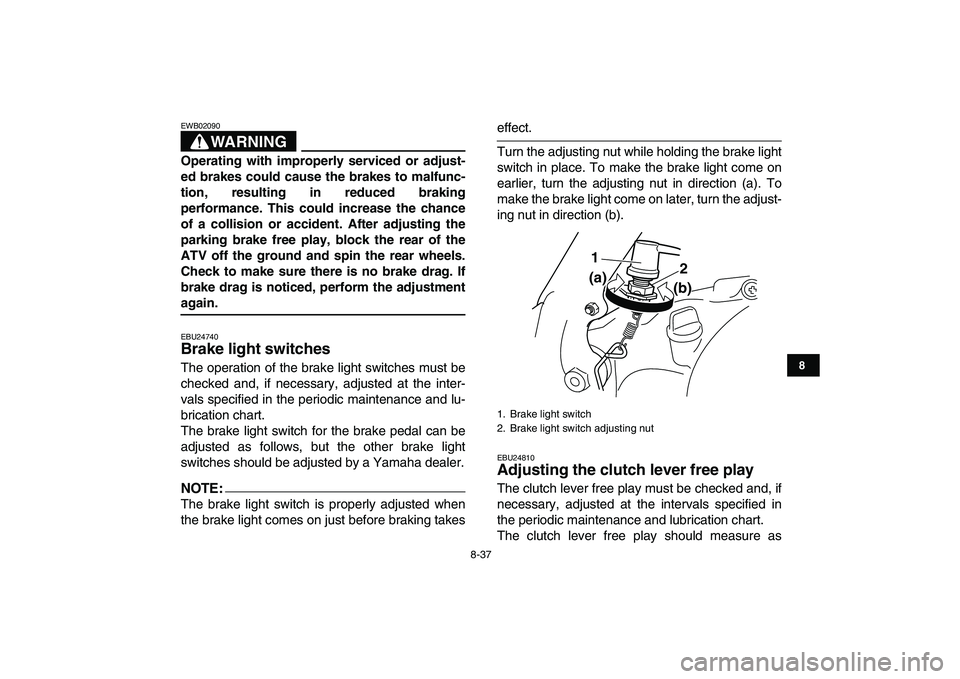 YAMAHA BANSHEE 350 2007  Owners Manual  
8-37 
1
2
3
4
5
6
78
9
10
11
WARNING
 
EWB02090  
Operating with improperly serviced or adjust-
ed brakes could cause the brakes to malfunc-
tion, resulting in reduced braking
performance. This coul