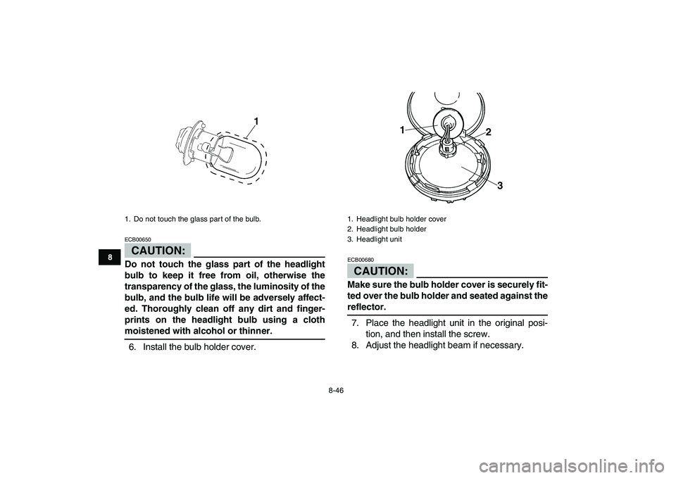 YAMAHA BANSHEE 350 2007  Owners Manual  
8-46 
1
2
3
4
5
6
78
9
10
11
CAUTION:
 
ECB00650  
Do not touch the glass part of the headlight
bulb to keep it free from oil, otherwise the
transparency of the glass, the luminosity of the
bulb, an