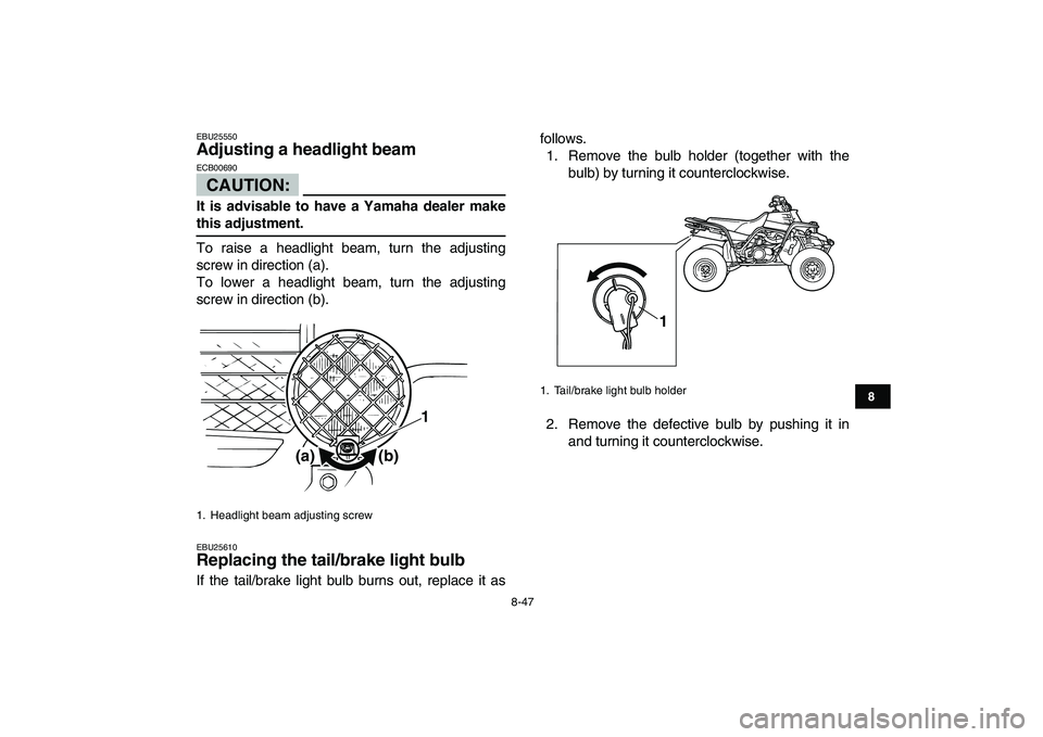 YAMAHA BANSHEE 350 2007  Owners Manual  
8-47 
1
2
3
4
5
6
78
9
10
11
 
EBU25550 
Adjusting a headlight beam 
CAUTION:
 
ECB00690  
It is advisable to have a Yamaha dealer make 
this adjustment. 
To raise a headlight beam, turn the adjusti