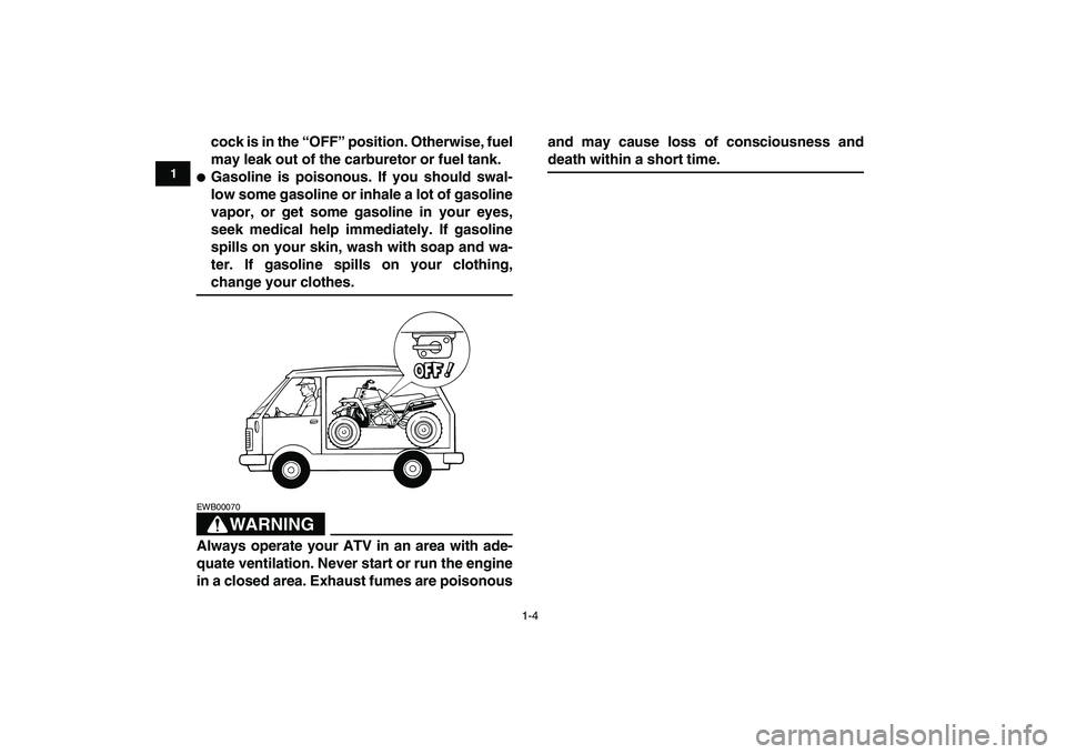 YAMAHA BANSHEE 350 2007 User Guide  
1-4 
1
2
3
4
5
6
7
8
9
10
11
 
cock is in the “OFF” position. Otherwise, fuel
may leak out of the carburetor or fuel tank. 
 
Gasoline is poisonous. If you should swal-
low some gasoline or inh