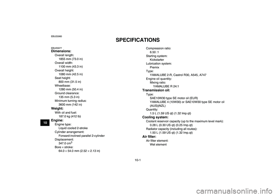 YAMAHA BANSHEE 350 2007  Owners Manual  
10-1 
1
2
3
4
5
6
7
8
910
11
 
EBU25960 
SPECIFICATIONS  
EBU25977 
Dimensions: 
Overall length: 
1855 mm (73.0 in)
Overall width: 
1100 mm (43.3 in)
Overall height: 
1080 mm (42.5 in)
Seat height: 
