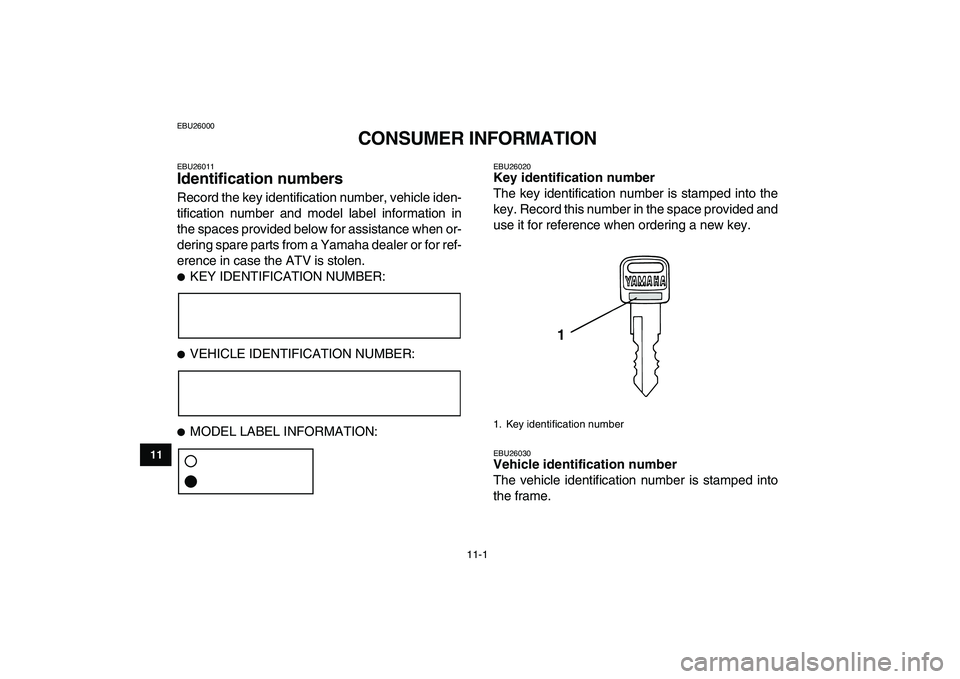 YAMAHA BANSHEE 350 2007  Owners Manual  
11-1 
1
2
3
4
5
6
7
8
9
1011
 
EBU26000 
CONSUMER INFORMATION 
EBU26011 
Identification numbers  
Record the key identification number, vehicle iden-
tification number and model label information in