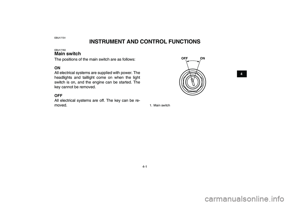 YAMAHA BANSHEE 350 2007 Owners Manual  
4-1 
1
2
34
5
6
7
8
9
10
11
 
EBU17731 
INSTRUMENT AND CONTROL FUNCTIONS 
EBU17760 
Main switch  
The positions of the main switch are as follows: 
ON 
All electrical systems are supplied with power
